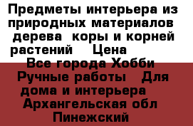 Предметы интерьера из природных материалов: дерева, коры и корней растений. › Цена ­ 1 000 - Все города Хобби. Ручные работы » Для дома и интерьера   . Архангельская обл.,Пинежский 